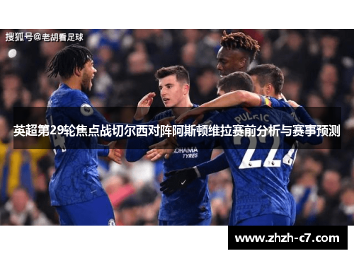 英超第29轮焦点战切尔西对阵阿斯顿维拉赛前分析与赛事预测
