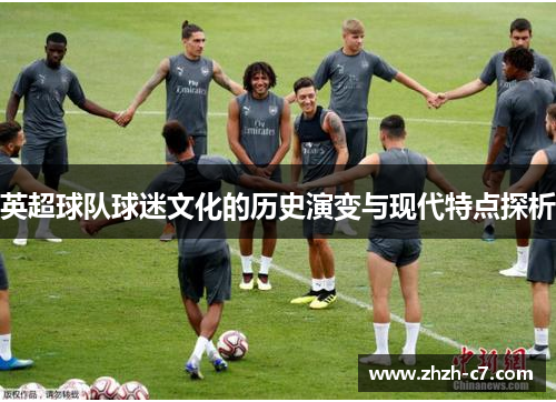 英超球队球迷文化的历史演变与现代特点探析