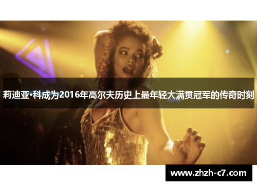 莉迪亚·科成为2016年高尔夫历史上最年轻大满贯冠军的传奇时刻