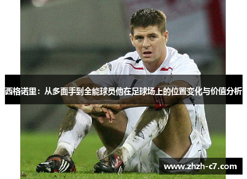 西格诺里：从多面手到全能球员他在足球场上的位置变化与价值分析