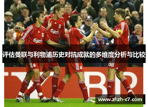 评估曼联与利物浦历史对抗成就的多维度分析与比较