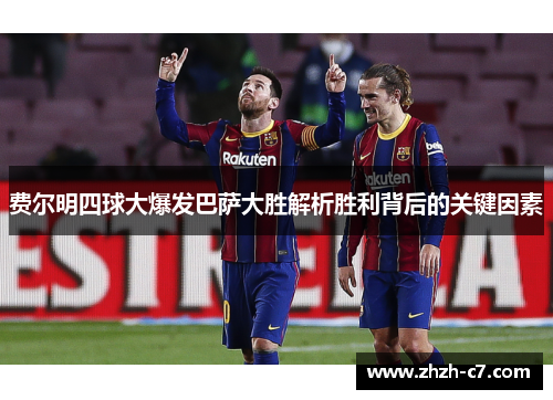 费尔明四球大爆发巴萨大胜解析胜利背后的关键因素