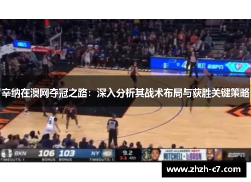 辛纳在澳网夺冠之路：深入分析其战术布局与获胜关键策略