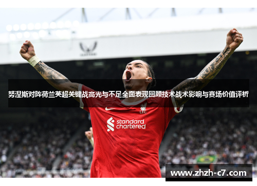 努涅斯对阵荷兰英超关键战高光与不足全面表现回顾技术战术影响与赛场价值评析