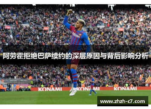 阿劳霍拒绝巴萨续约的深层原因与背后影响分析