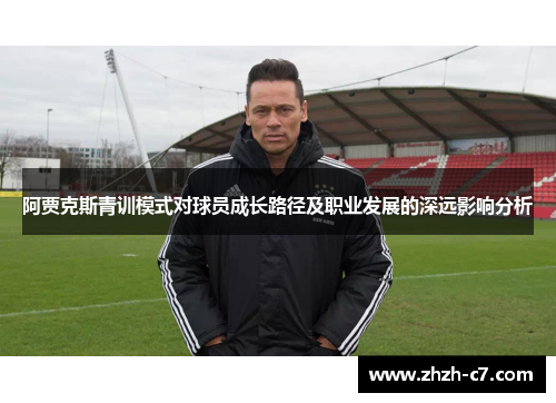 阿贾克斯青训模式对球员成长路径及职业发展的深远影响分析