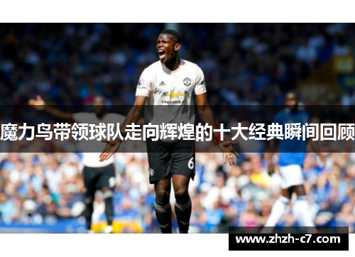 魔力鸟带领球队走向辉煌的十大经典瞬间回顾