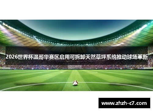 2026世界杯温哥华赛区启用可拆卸天然草坪系统推动球场革新