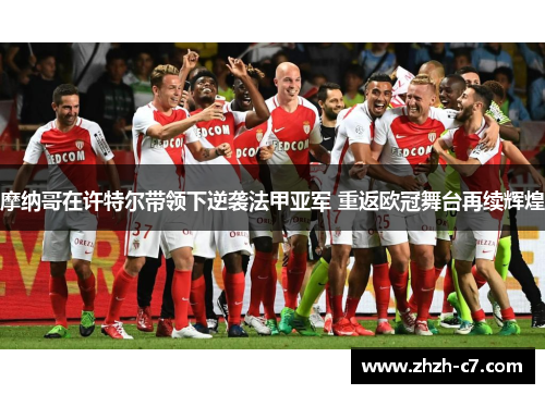 摩纳哥在许特尔带领下逆袭法甲亚军 重返欧冠舞台再续辉煌