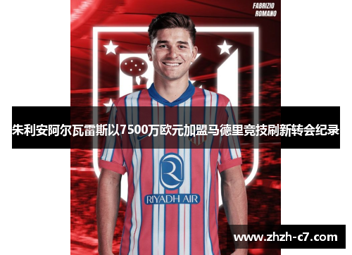 朱利安阿尔瓦雷斯以7500万欧元加盟马德里竞技刷新转会纪录