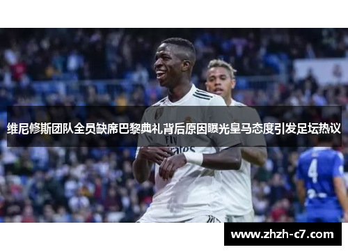 维尼修斯团队全员缺席巴黎典礼背后原因曝光皇马态度引发足坛热议