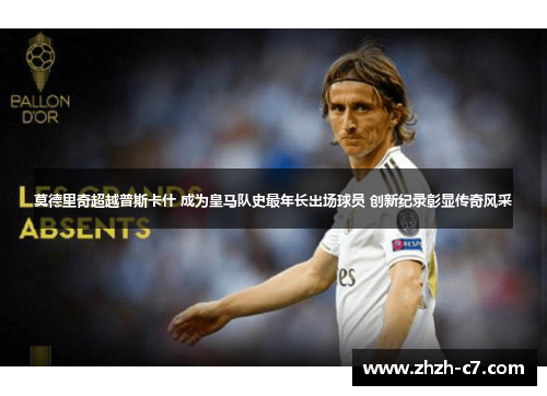 莫德里奇超越普斯卡什 成为皇马队史最年长出场球员 创新纪录彰显传奇风采
