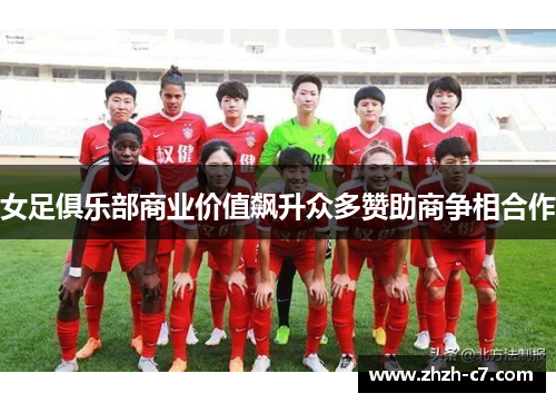 女足俱乐部商业价值飙升众多赞助商争相合作
