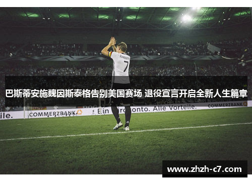 巴斯蒂安施魏因斯泰格告别美国赛场 退役宣言开启全新人生篇章
