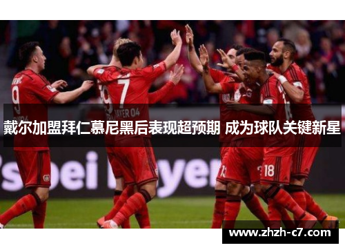 戴尔加盟拜仁慕尼黑后表现超预期 成为球队关键新星
