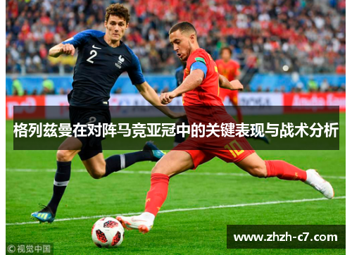 格列兹曼在对阵马竞亚冠中的关键表现与战术分析