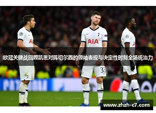 欧冠关键战回顾凯恩对阵切尔西的领袖表现与决定性时刻全场统治力