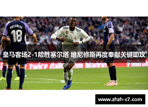 皇马客场2-1险胜塞尔塔 维尼修斯再度奉献关键助攻