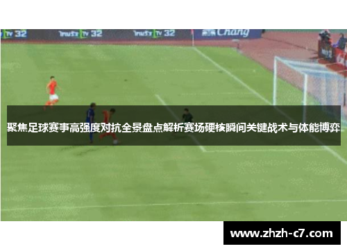 聚焦足球赛事高强度对抗全景盘点解析赛场硬核瞬间关键战术与体能博弈