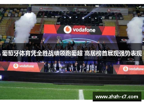 葡萄牙体育凭全胜战绩领跑葡超 高居榜首展现强势表现