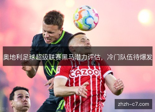 奥地利足球超级联赛黑马潜力评估，冷门队伍待爆发